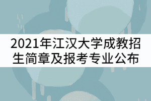 2021年江漢大學成教招生簡章及報考專業(yè)公布