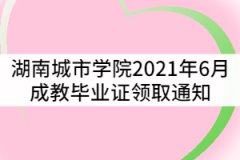 湖南城市學院關于2021年6月成教畢業(yè)證領取通知