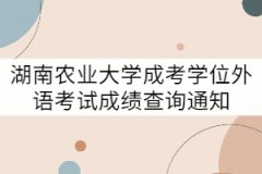 2021年上半年湖南農(nóng)業(yè)大學成考學位外語考試成績查詢通知