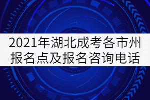 2021年湖北成人高考各市州報(bào)名點(diǎn)及報(bào)名咨詢電話