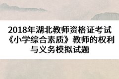 2018年湖北教師資格證考試《小學(xué)綜合素質(zhì)》教師的權(quán)利與義務(wù)模擬試題