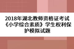 2018年湖北教師資格證考試《小學(xué)綜合素質(zhì)》學(xué)生權(quán)利保護(hù)模擬試題