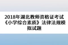 2018年湖北教師資格證考試《小學(xué)綜合素質(zhì)》法律法規(guī)模擬試題