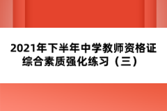 2021年下半年中學(xué)教師資格證綜合素質(zhì)強(qiáng)化練習(xí)（三） 