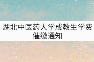 湖北中醫(yī)藥大學(xué)2019-2020級(jí)成教生學(xué)費(fèi)催繳通知