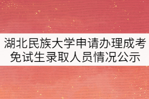 2021年湖北民族大學(xué)申請(qǐng)辦理成考免試生錄取人員情況公示