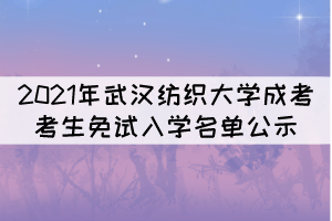 2021年武漢紡織大學成考考生免試入學名單公示