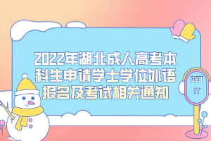 2022年湖北成人高考本科生申請學士學位外語報名及考試相關(guān)通知