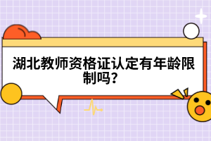 湖北教師資格證認(rèn)定有年齡限制嗎？