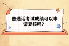 普通話考試成績可以申請復(fù)核嗎？