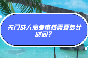 天門成人高考審核需要多長時間？