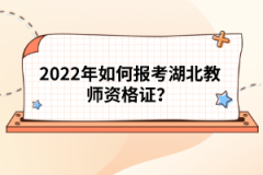 2022年如何報(bào)考湖北教師資格證？