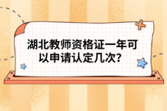 湖北教師資格證一年可以申請認(rèn)定幾次？