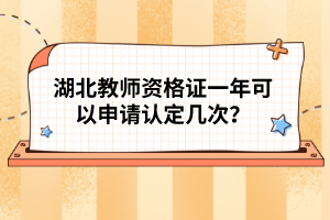 湖北教師資格證一年可以申請(qǐng)認(rèn)定幾次？