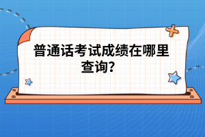 普通話考試成績(jī)?cè)谀睦锊樵?xún)？