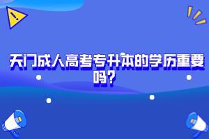 天門(mén)成人高考專升本的學(xué)歷重要嗎？