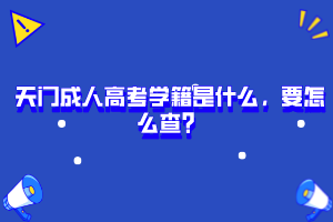 天門成人高考學(xué)籍是什么，要怎么查？