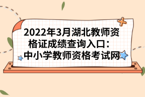 2022年3月湖北教師資格證成績查詢?nèi)肟冢褐行W教師資格考試網(wǎng)