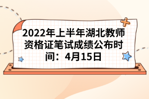 2022年上半年湖北教師資格證筆試成績公布時間：4月15日