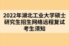 2022年湖北工業(yè)大學碩士研究生招生網(wǎng)絡遠程復試考生須知