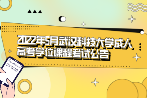 2022年5月武漢科技大學(xué)成人高考學(xué)位課程考試公告