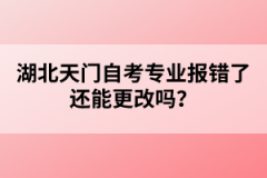 湖北天門(mén)自考專(zhuān)業(yè)報(bào)錯(cuò)了還能更改嗎？