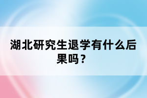 湖北研究生退學(xué)有什么后果嗎？