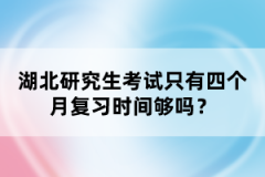 湖北研究生考試只有四個(gè)月復(fù)習(xí)時(shí)間夠嗎？