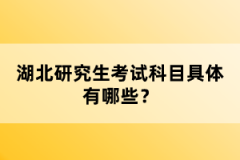 湖北研究生考試科目具體有哪些？