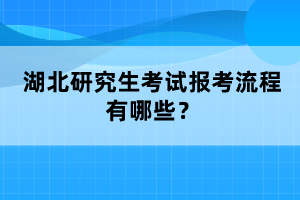 湖北研究生考試報(bào)考流程有哪些？