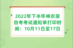 2022年下半年神農(nóng)架自考考試通知單打印時間：10月11日至17日