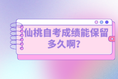 仙桃自考成績能保留多久?。孔钥紟啄昴墚厴I(yè)？