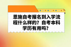 恩施自考報名到入學流程什么樣的？自考本科學歷有用嗎？