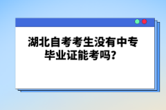 湖北自考考生沒有中專畢業(yè)證能考嗎？