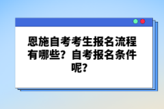 恩施自考考生報名流程有哪些？自考報名條件呢？