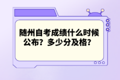 隨州自考成績什么時候公布？多少分及格？