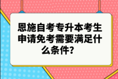 恩施自考專升本考生申請免考需要滿足什么條件？