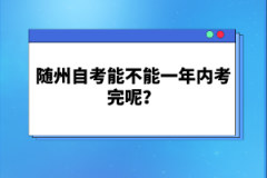 隨州自考能不能一年內(nèi)考完呢？