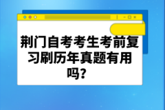 荊門自考考生考前復習刷歷年真題有用嗎？