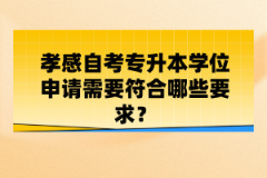 孝感自考專升本學(xué)位申請需要符合哪些要求？