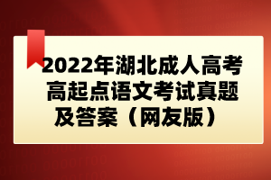 2022年湖北成人高考高起點(diǎn)語(yǔ)文考試真題及答案（網(wǎng)友版） 