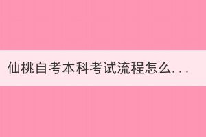 仙桃自考本科考試流程怎么樣的？