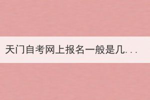 天門自考網(wǎng)上報名一般是幾月份開始？