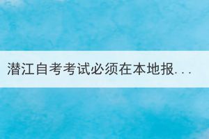 潛江自考考試必須在本地報(bào)名嗎？